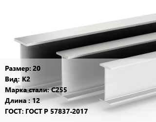 Двутавровая балка 20 К2 С255 L=12 ГОСТ: ГОСТ Р 57837-2017, м/д, по запросу цена от 65602 сом / т, где купить, условия доставки в Оше и Ошской области